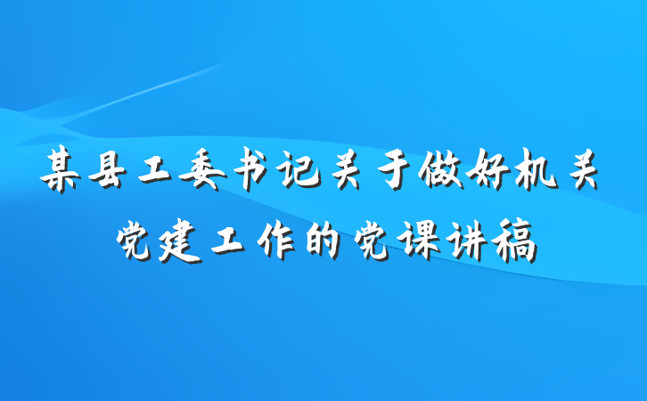 某县工委书记关于做好机关党建工作的党课讲稿