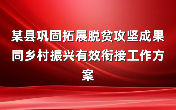 某县巩固拓展脱贫攻坚成果同乡村振兴有效衔接工作方案