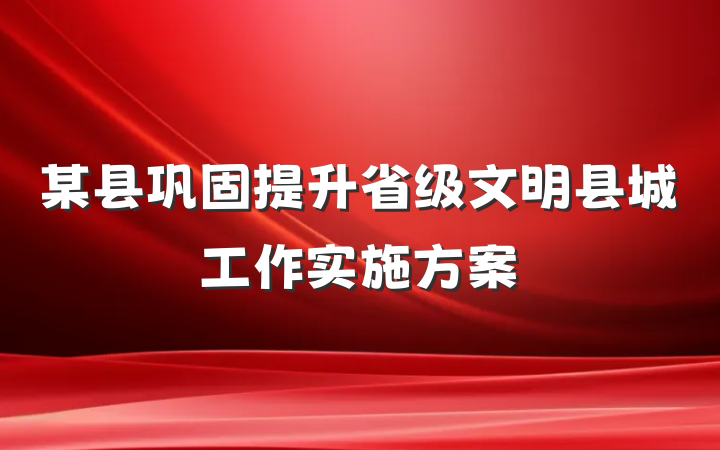 某县巩固提升省级文明县城工作实施方案