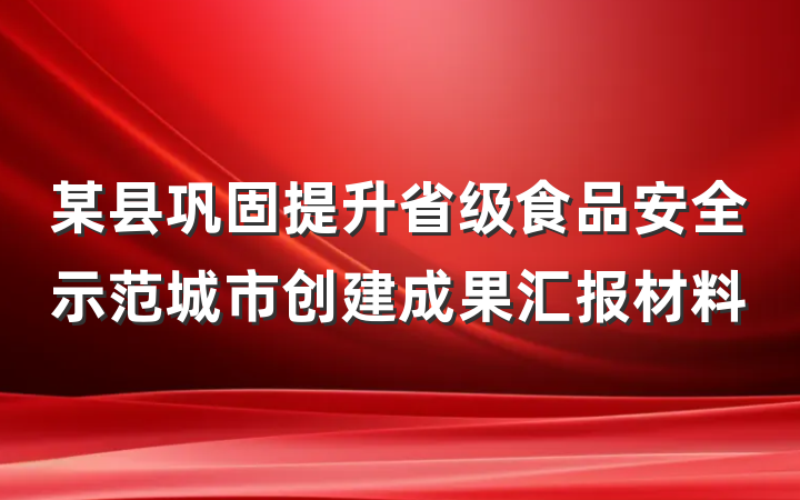 某县巩固提升省级食品安全示范城市创建成果汇报材料