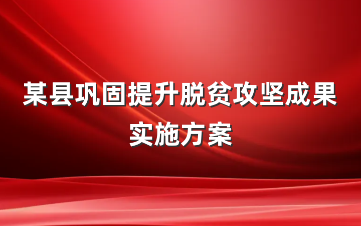 某县巩固提升脱贫攻坚成果实施方案