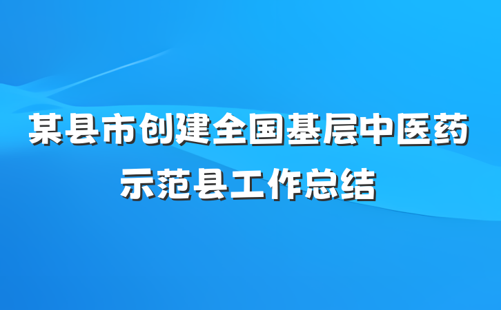 某县市创建全国基层中医药示范县工作总结