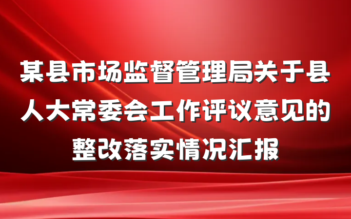 某县市场监督管理局关于县人大常委会工作评议意见的整改落实情况汇报