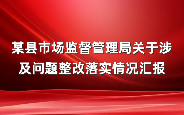 某县市场监督管理局关于涉及问题整改落实情况汇报