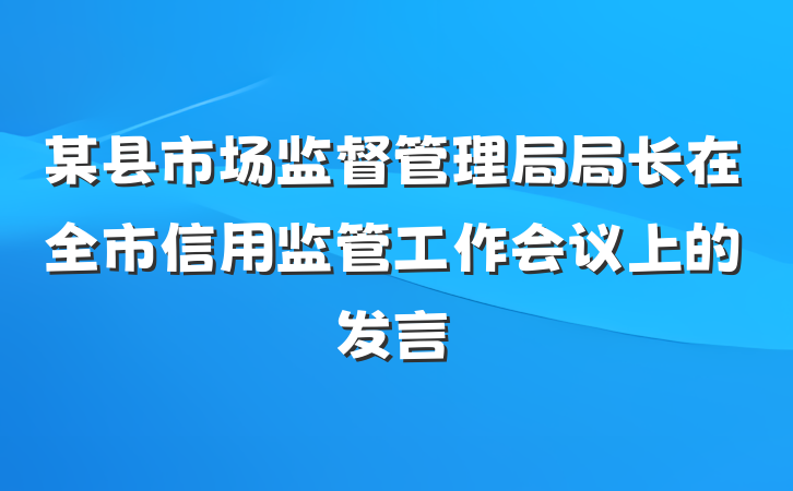 某县市场监督管理局局长在全市信用监管工作会议上的发言