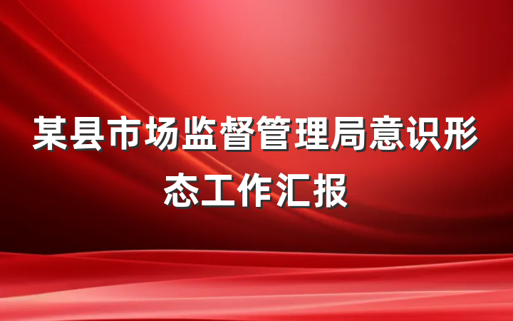 某县市场监督管理局意识形态工作汇报