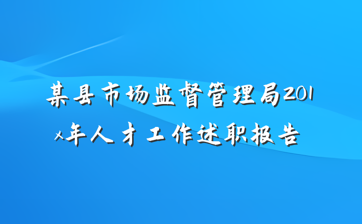某县市场监督管理局201x年人才工作述职报告