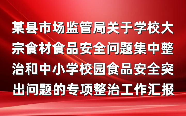 某县市场监管局关于学校大宗食材食品安全问题集中整治和中小学校园食品安全突出问题的专项整治工作汇报