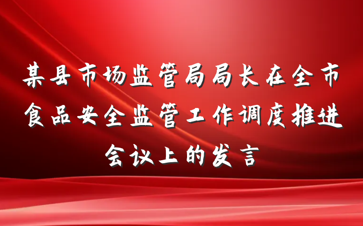 某县市场监管局局长在全市食品安全监管工作调度推进会议上的发言