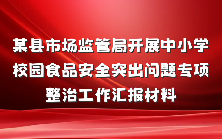 某县市场监管局开展中小学校园食品安全突出问题专项整治工作汇报材料