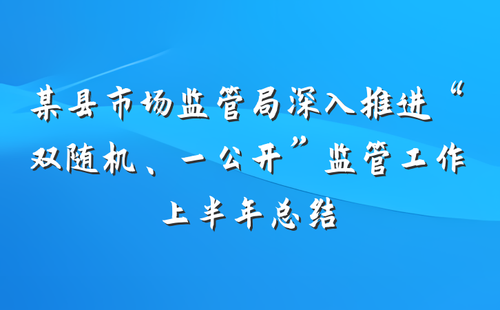 某县市场监管局深入推进“双随机、一公开”监管工作上半年总结