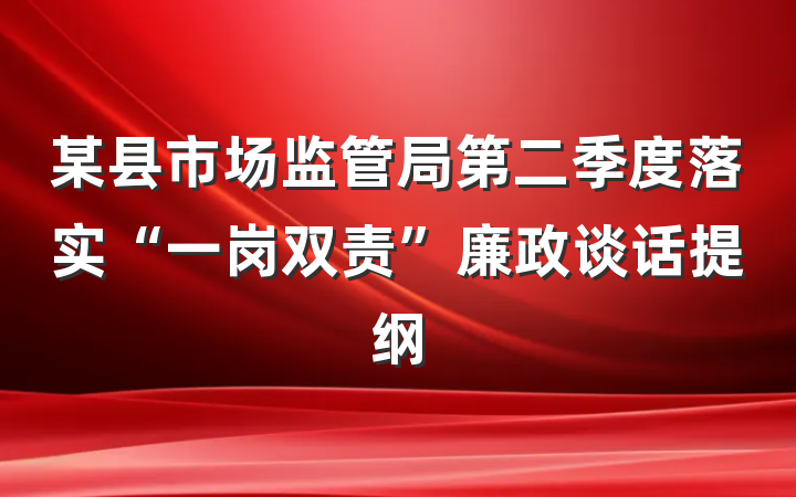 某县市场监管局第二季度落实“一岗双责”廉政谈话提纲