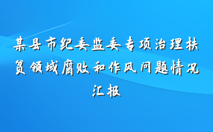 某县市纪委监委专项治理扶贫领域腐败和作风问题情况汇报