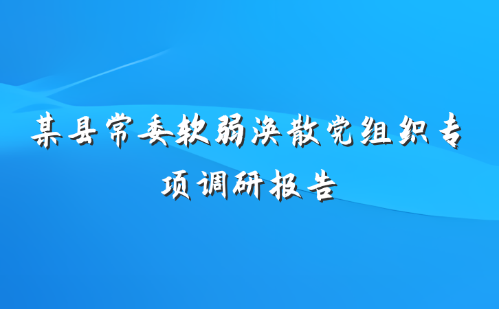 某县常委软弱涣散党组织专项调研报告