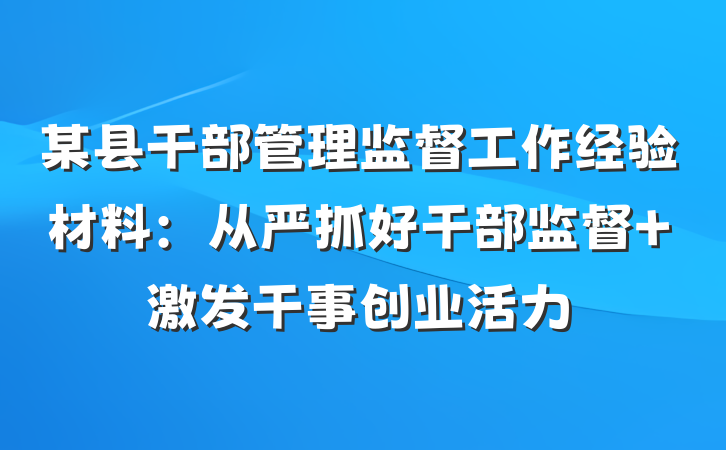 某县干部管理监督工作经验材料：从严抓好干部监督 激发干事创业活力