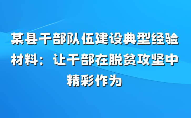 某县干部队伍建设典型经验材料：让干部在脱贫攻坚中精彩作为