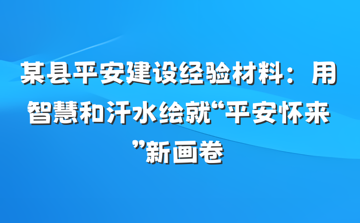 某县平安建设经验材料：用智慧和汗水绘就“平安怀来”新画卷