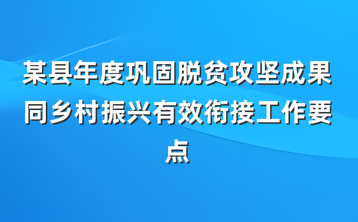 某县年度巩固脱贫攻坚成果同乡村振兴有效衔接工作要点