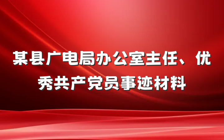 某县广电局办公室主任、优秀共产党员事迹材料
