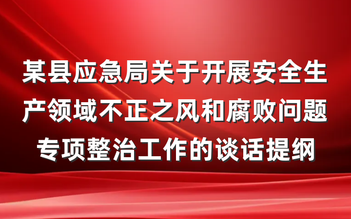 某县应急局关于开展安全生产领域不正之风和腐败问题专项整治工作的谈话提纲