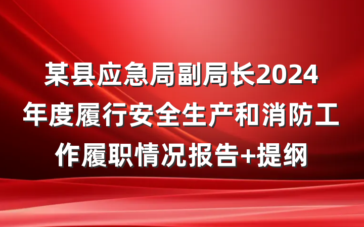 某县应急局副局长2024年度履行安全生产和消防工作履职情况报告 提纲