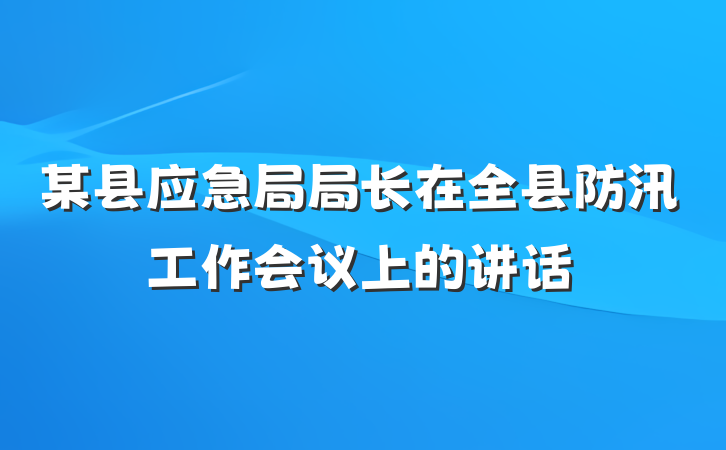 某县应急局局长在全县防汛工作会议上的讲话