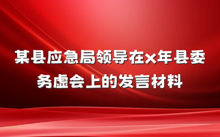 某县应急局领导在x年县委务虚会上的发言材料