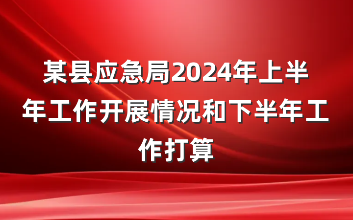 某县应急局2024年上半年工作开展情况和下半年工作打算