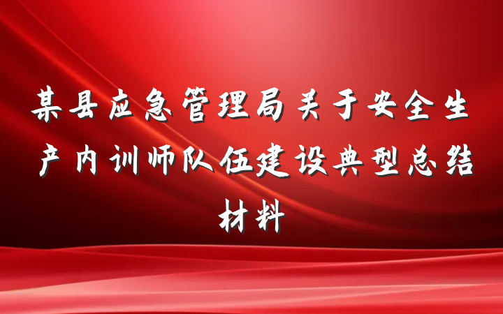 某县应急管理局关于安全生产内训师队伍建设典型总结材料