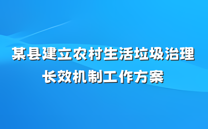 某县建立农村生活垃圾治理长效机制工作方案