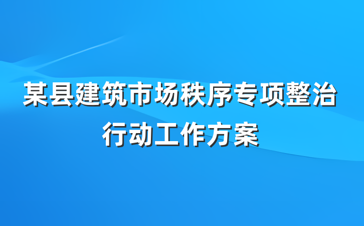 某县建筑市场秩序专项整治行动工作方案
