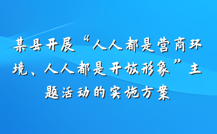 某县开展“人人都是营商环境、人人都是开放形象”主题活动的实施方案