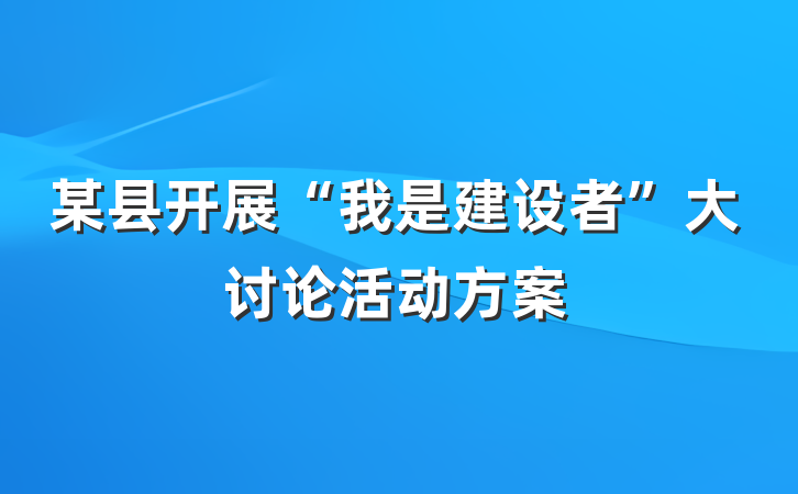 某县开展“我是建设者”大讨论活动方案
