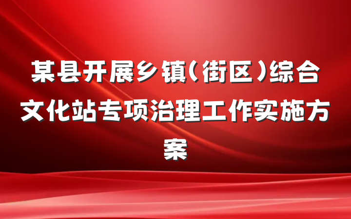某县开展乡镇（街区）综合文化站专项治理工作实施方案