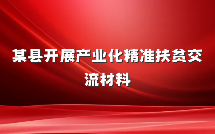 某县开展产业化精准扶贫交流材料