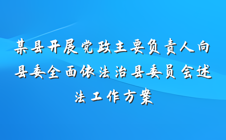 某县开展党政主要负责人向县委全面依法治县委员会述法工作方案