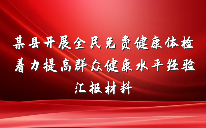 某县开展全民免费健康体检着力提高群众健康水平经验汇报材料