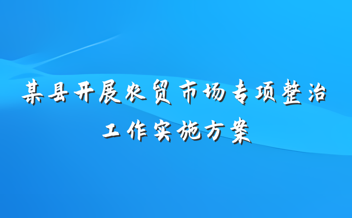 某县开展农贸市场专项整治工作实施方案