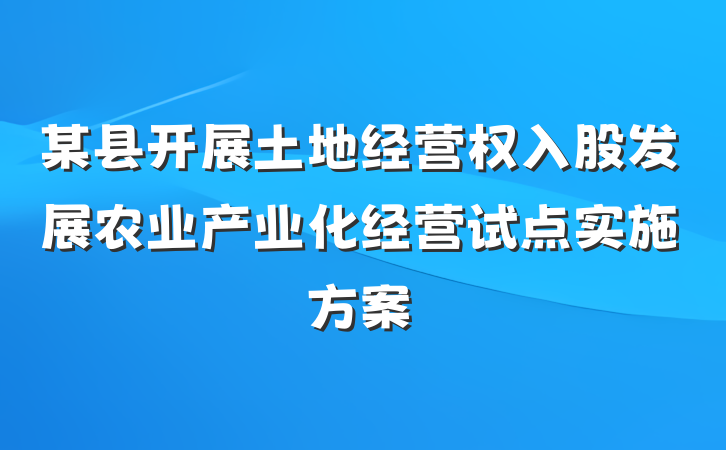 某县开展土地经营权入股发展农业产业化经营试点实施方案