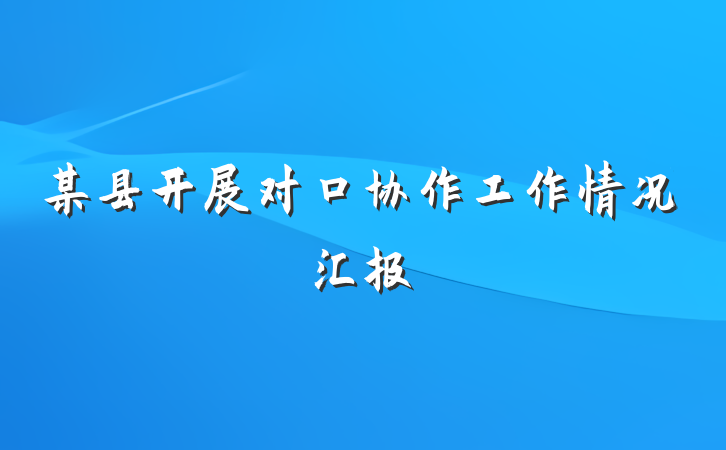 某县开展对口协作工作情况汇报