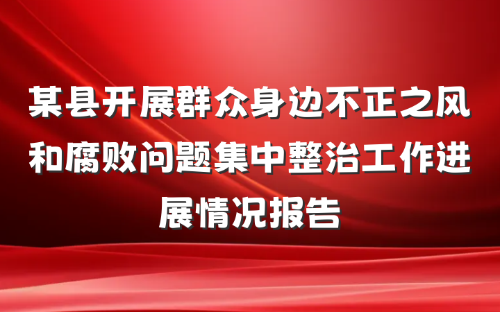 某县开展群众身边不正之风和腐败问题集中整治工作进展情况报告