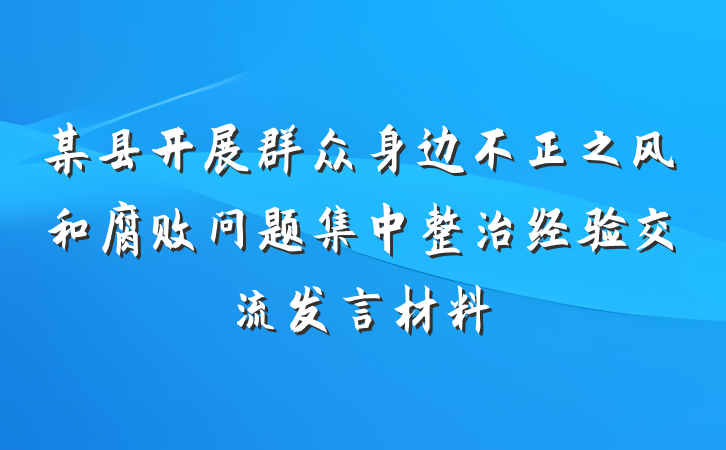 某县开展群众身边不正之风和腐败问题集中整治经验交流发言材料