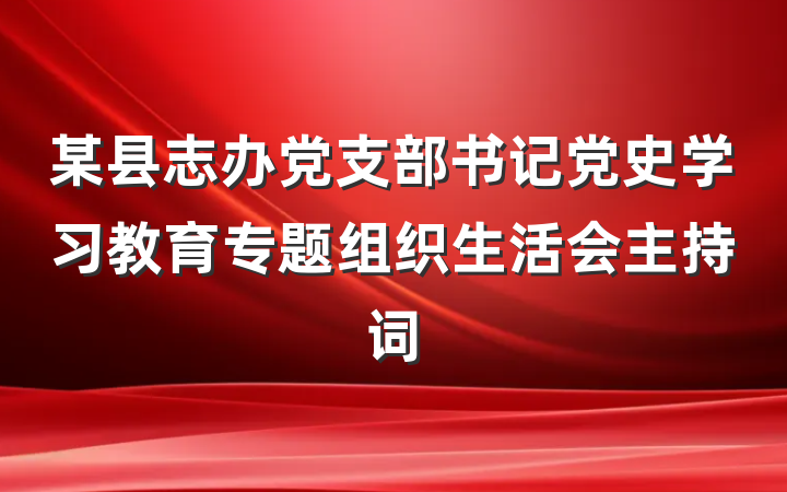 某县志办党支部书记党史学习教育专题组织生活会主持词