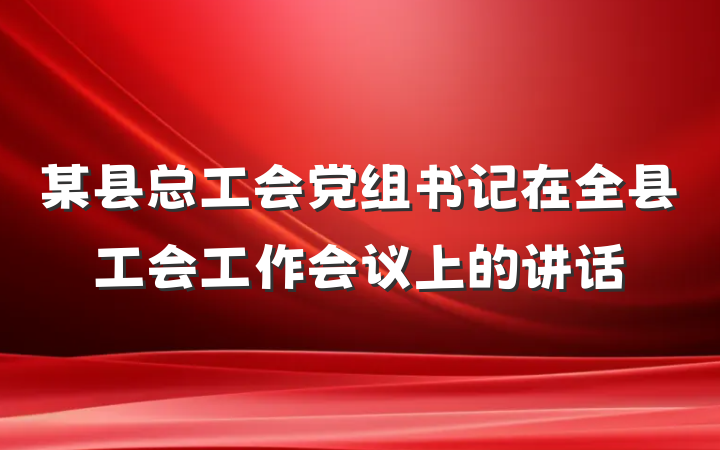 某县总工会党组书记在全县工会工作会议上的讲话