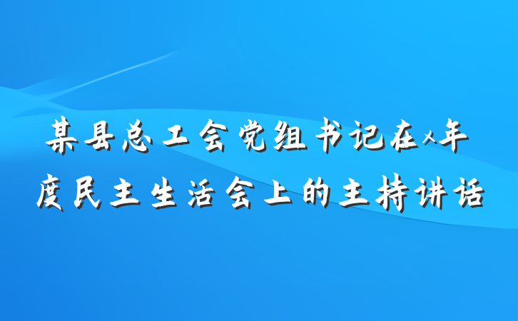 某县总工会党组书记在x年度民主生活会上的主持讲话