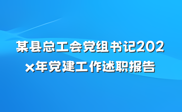 某县总工会党组书记202x年党建工作述职报告
