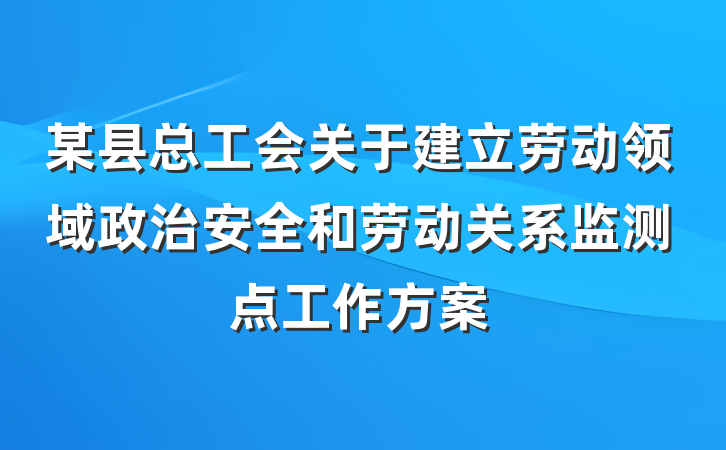 某县总工会关于建立劳动领域政治安全和劳动关系监测点工作方案
