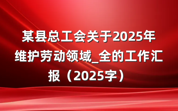某县总工会关于2025年维护劳动领域_全的工作汇报（2025字）