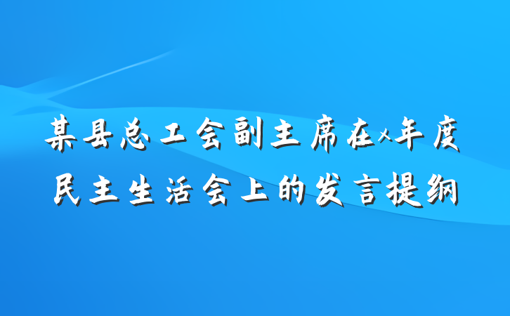 某县总工会副主席在x年度民主生活会上的发言提纲