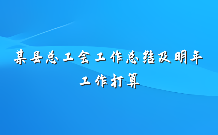某县总工会工作总结及明年工作打算